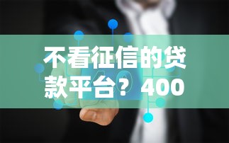 不看征信的贷款平台？4000元无门槛借款平台推荐，6个微信上有什么贷款平台盘点