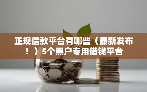 正规借款平台有哪些（最新发布！）5个黑户专用借钱平台