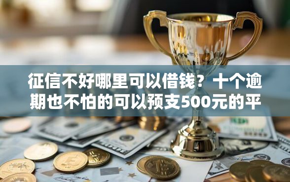 征信不好哪里可以借钱？十个逾期也不怕的可以预支500元的平台