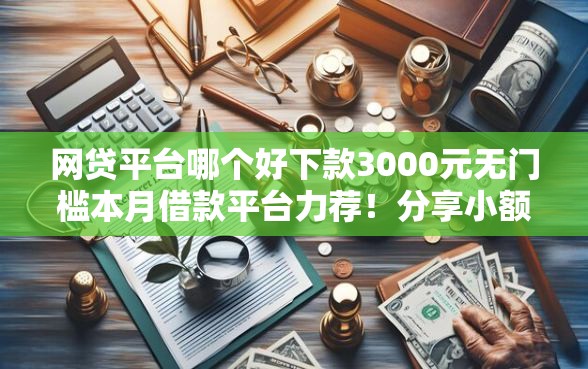 网贷平台哪个好下款3000元无门槛本月借款平台力荐！分享小额网贷口子3000元无门槛借款