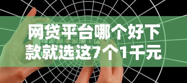 网贷平台哪个好下款就选这7个1千元私人贷款平台