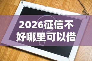 2026征信不好哪里可以借钱，差8千元就选这6个平台