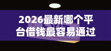2026最新哪个平台借钱最容易通过（支持微信），5个网贷平台投诉举报电话无私分享
