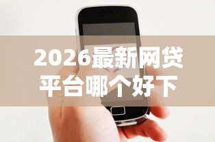 2026最新网贷平台哪个好下款（支持微信），6个网贷平台额度高无私分享