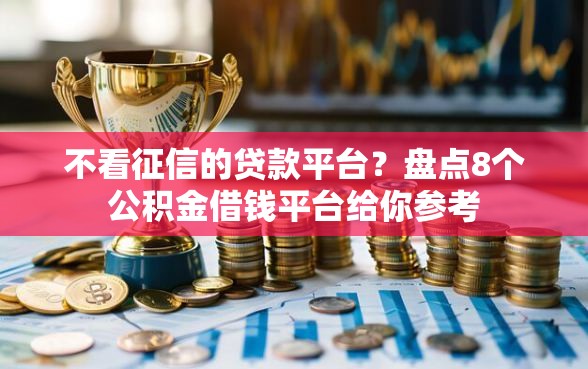 不看征信的贷款平台？盘点8个公积金借钱平台给你参考