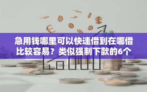 急用钱哪里可以快速借到在哪借比较容易？类似强制下款的6个口子参考