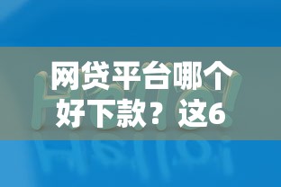 网贷平台哪个好下款？这6个现在平台可以下款值得一试