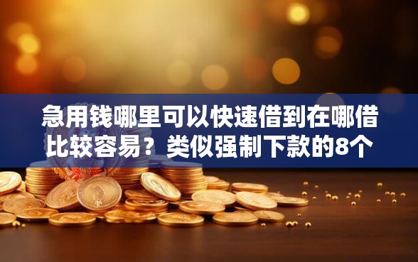 急用钱哪里可以快速借到在哪借比较容易？类似强制下款的8个口子参考