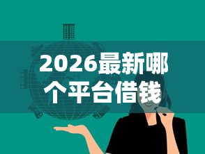 2026最新哪个平台借钱最容易通过（支持微信），6个黑户平台能借到钱的无私分享