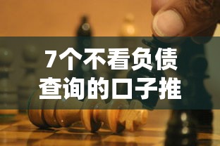 7个不看负债查询的口子推荐，专为攻克哪个平台借钱最容易通过难题
