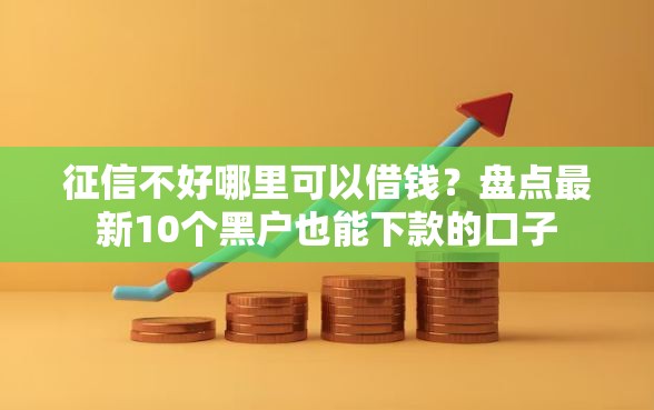 征信不好哪里可以借钱？盘点最新10个黑户也能下款的口子