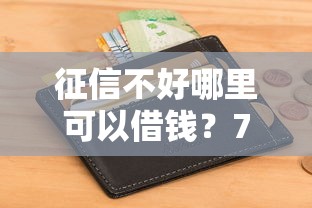 征信不好哪里可以借钱？7个支持下款到微信的能借到钱的网贷平台