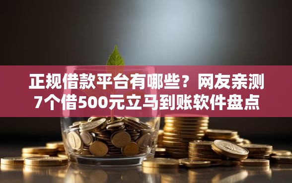 正规借款平台有哪些？网友亲测7个借500元立马到账软件盘点