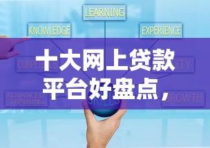 十大网上贷款平台好盘点，解决小额贷款哪里最可靠的问题