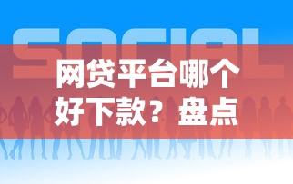 网贷平台哪个好下款？盘点最新6个借钱平台
