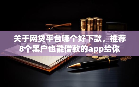 关于网贷平台哪个好下款，推荐8个黑户也能借款的app给你