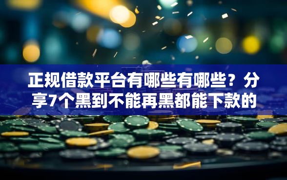 正规借款平台有哪些有哪些？分享7个黑到不能再黑都能下款的口子