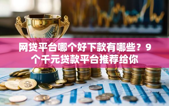 网贷平台哪个好下款有哪些？9个千元贷款平台推荐给你