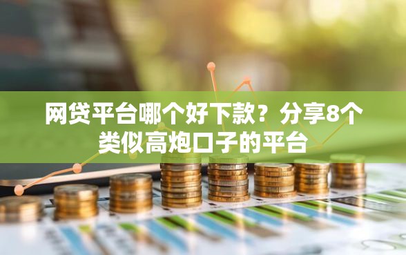 网贷平台哪个好下款？分享8个类似高炮口子的平台