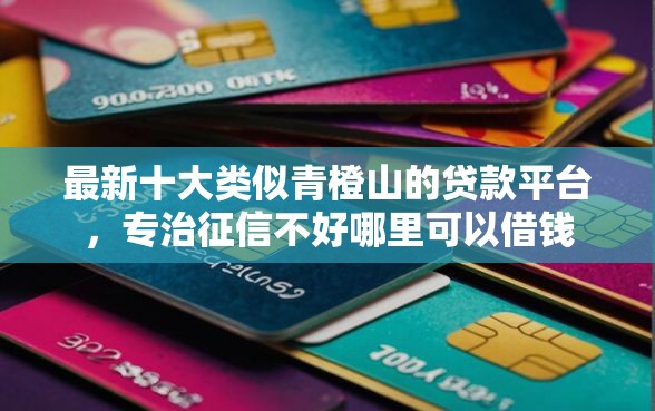 最新十大类似青橙山的贷款平台，专治征信不好哪里可以借钱