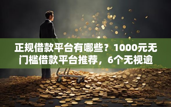 正规借款平台有哪些？1000元无门槛借款平台推荐，6个无视逾期大数据花户黑户口子盘点