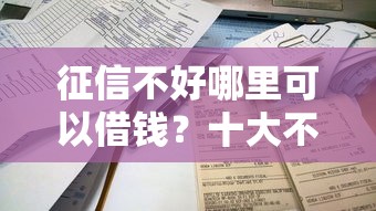 征信不好哪里可以借钱？十大不看征信容易贷款的平台推荐