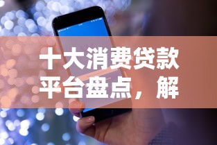 十大消费贷款平台盘点，解决征信不好哪里可以借钱的问题