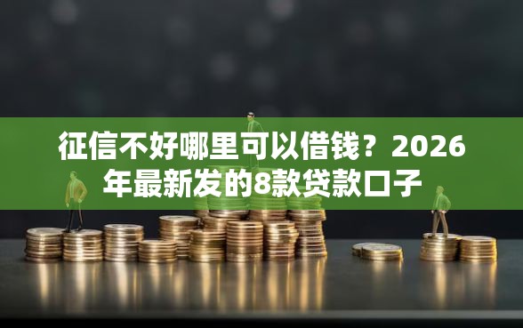 征信不好哪里可以借钱？2026年最新发的8款贷款口子