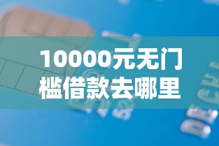 10000元无门槛借款去哪里？正规借款平台有哪些看这8个平台