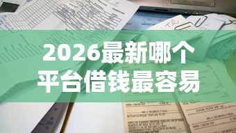 2026最新哪个平台借钱最容易通过（支持微信），6个不看负债的贷款平台无私分享