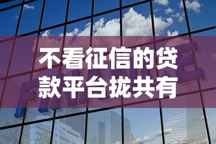 不看征信的贷款平台拢共有哪些选择？6个不看征信网贷平台哪些好下款详解