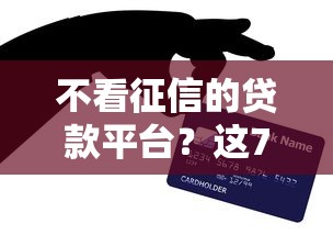 不看征信的贷款平台？这7个黑户口子找不到下载值得一试