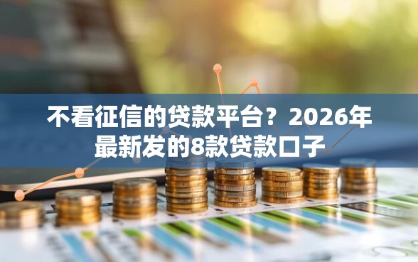 不看征信的贷款平台？2026年最新发的8款贷款口子