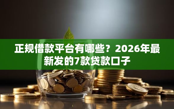 正规借款平台有哪些？2026年最新发的7款贷款口子