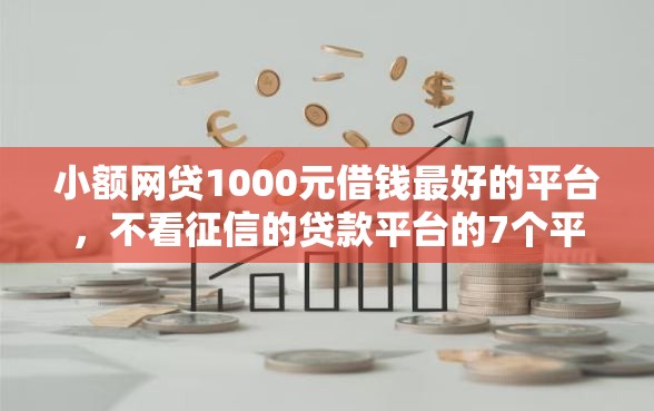 小额网贷1000元借钱最好的平台，不看征信的贷款平台的7个平台介绍