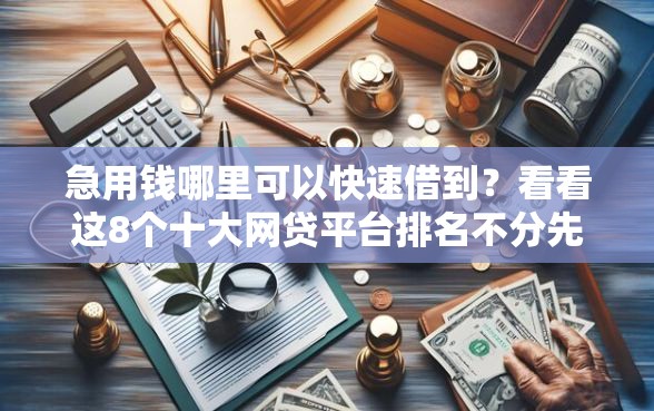 急用钱哪里可以快速借到？看看这8个十大网贷平台排名不分先后怎么样