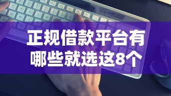 正规借款平台有哪些就选这8个5千元48期贷款平台