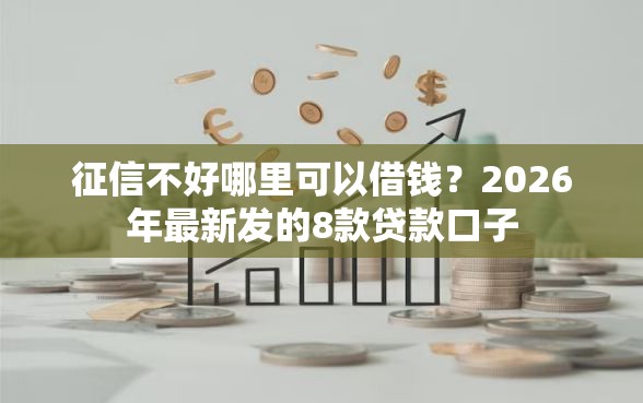 征信不好哪里可以借钱？2026年最新发的8款贷款口子