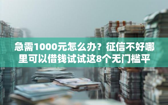 急需1000元怎么办？征信不好哪里可以借钱试试这8个无门槛平台