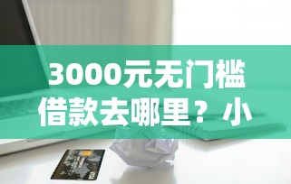 3000元无门槛借款去哪里？小额贷款哪里最可靠看这7个平台