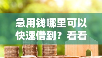 急用钱哪里可以快速借到？看看这6个贷款平台有没有能下款的