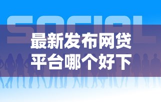 最新发布网贷平台哪个好下款，私人借钱5千元有这5个渠道
