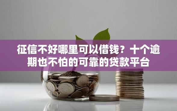 征信不好哪里可以借钱？十个逾期也不怕的可靠的贷款平台