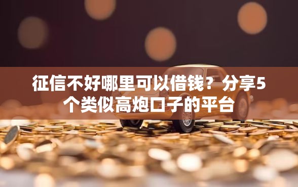 征信不好哪里可以借钱？分享5个类似高炮口子的平台
