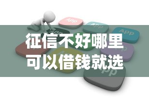征信不好哪里可以借钱就选这7个6千元花户3000秒下款app