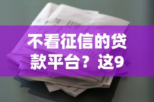 不看征信的贷款平台？这9个征信花了下款的平台值得一试