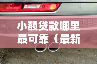 小额贷款哪里最可靠（最新发布！）10个汽车网贷平台
