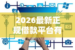 2026最新正规借款平台有哪些，总结十个微信借钱平台好！