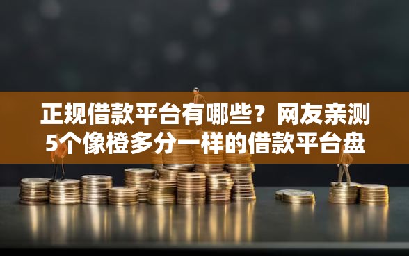 正规借款平台有哪些？网友亲测5个像橙多分一样的借款平台盘点