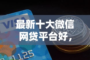 最新十大微信网贷平台好，专治哪个平台借钱最容易通过
